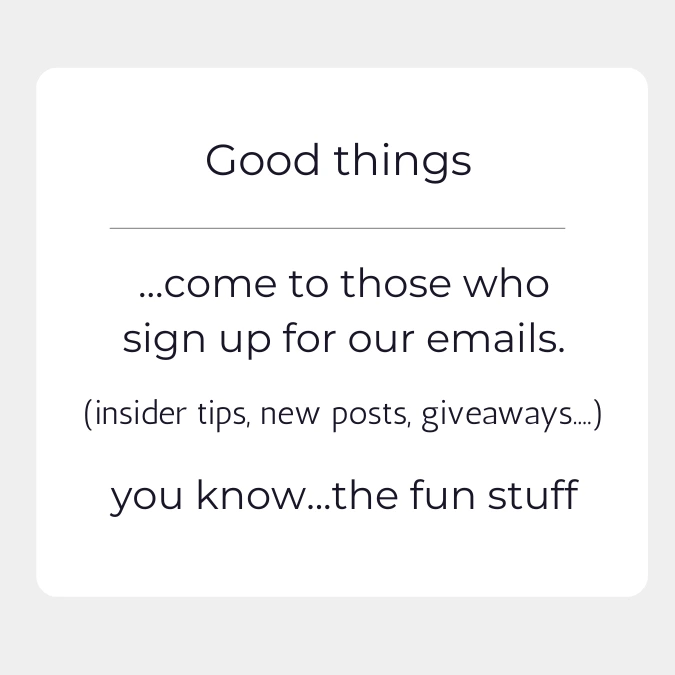 Good things come to those who sign up for our emails (insider tips, new posts, giveaways) You know..the fun stuff